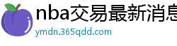 nba交易最新消息汇总